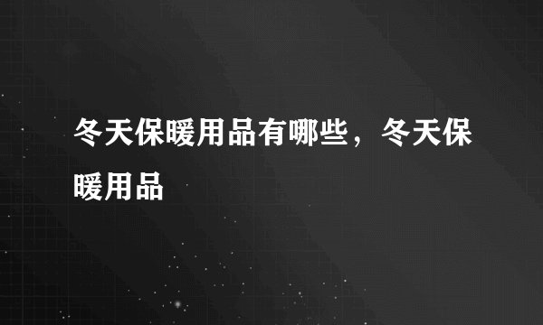 冬天保暖用品有哪些，冬天保暖用品