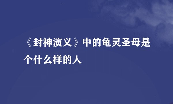 《封神演义》中的龟灵圣母是个什么样的人
