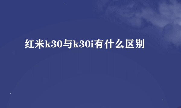 红米k30与k30i有什么区别