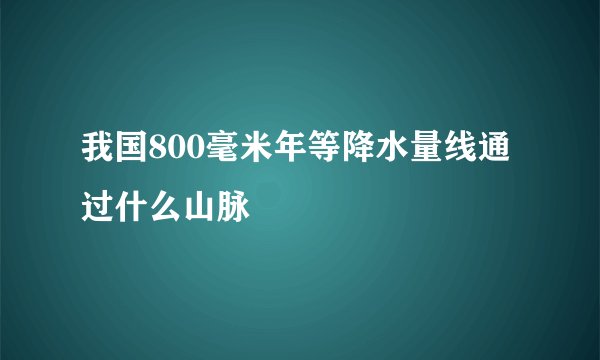 我国800毫米年等降水量线通过什么山脉