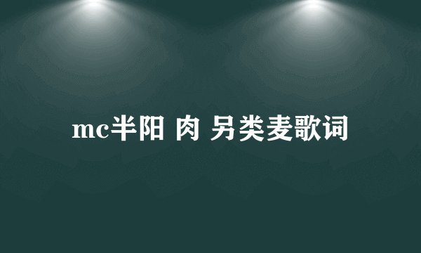 mc半阳 肉 另类麦歌词