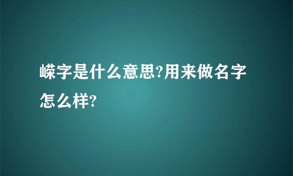 嵘字是什么意思?用来做名字怎么样?