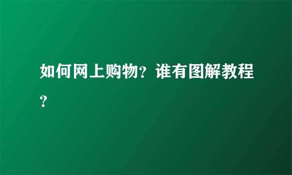 如何网上购物？谁有图解教程？