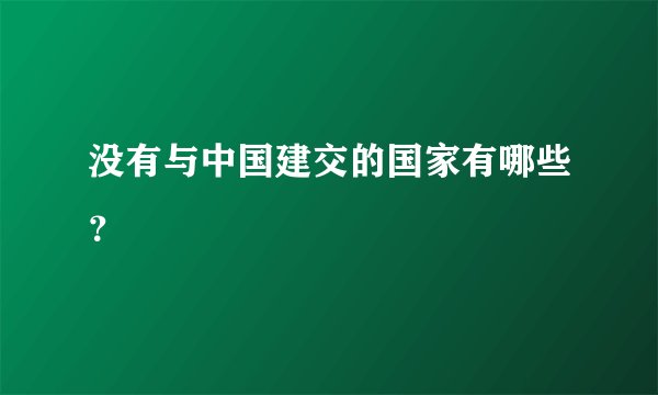 没有与中国建交的国家有哪些？