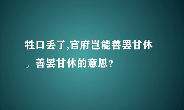 牲口丢了,官府岂能善罢甘休。善罢甘休的意思？