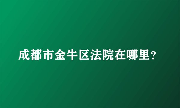 成都市金牛区法院在哪里？