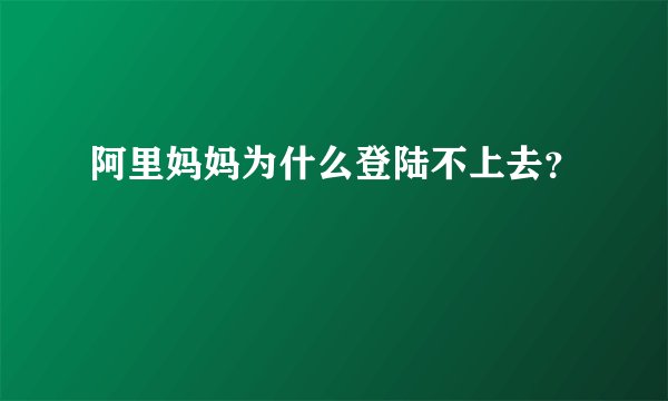 阿里妈妈为什么登陆不上去？