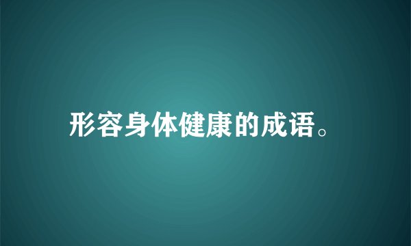 形容身体健康的成语。