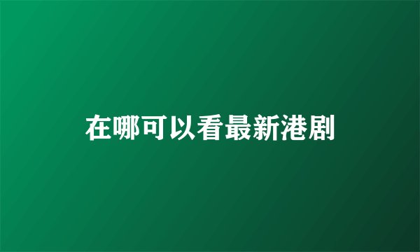 在哪可以看最新港剧