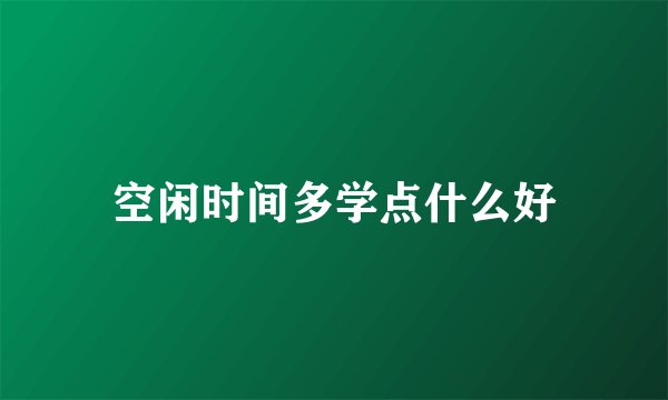 空闲时间多学点什么好