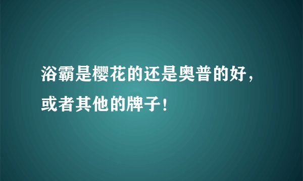 浴霸是樱花的还是奥普的好，或者其他的牌子！