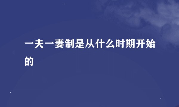 一夫一妻制是从什么时期开始的