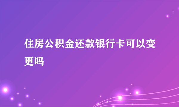 住房公积金还款银行卡可以变更吗