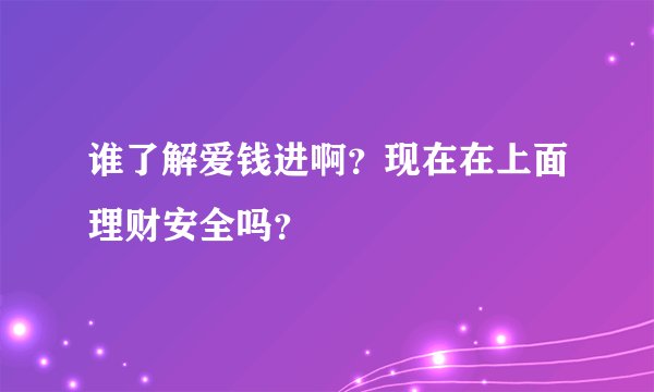 谁了解爱钱进啊？现在在上面理财安全吗？