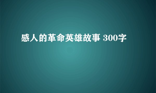 感人的革命英雄故事 300字