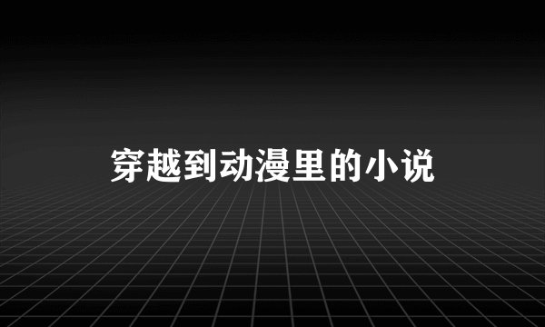 穿越到动漫里的小说