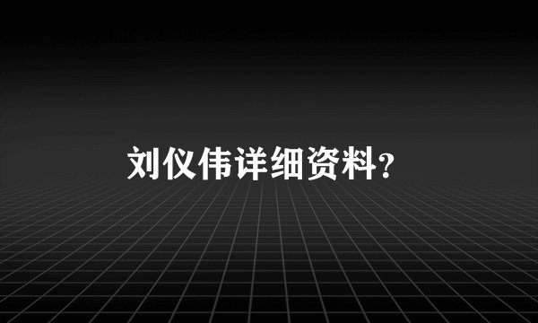 刘仪伟详细资料？
