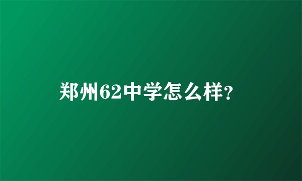 郑州62中学怎么样？