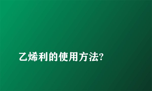 
乙烯利的使用方法?

