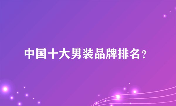 中国十大男装品牌排名？