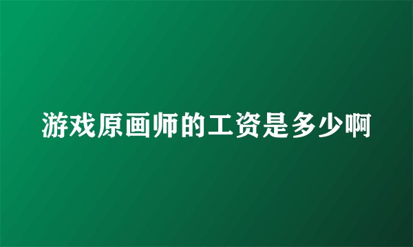 游戏原画师的工资是多少啊