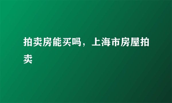 拍卖房能买吗,上海市房屋拍卖