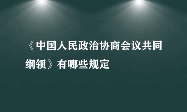 《中国人民政治协商会议共同纲领》有哪些规定