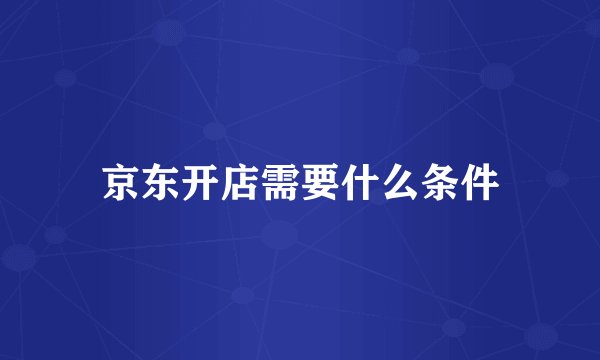 京东开店需要什么条件