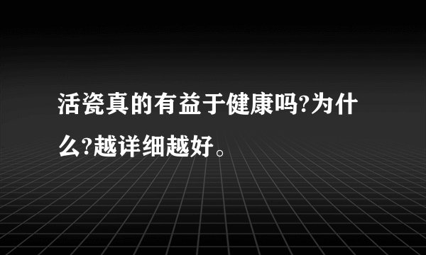活瓷真的有益于健康吗?为什么?越详细越好。