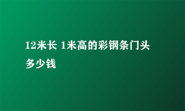 12米长 1米高的彩钢条门头 多少钱