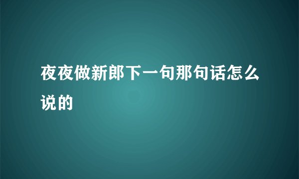 夜夜做新郎下一句那句话怎么说的