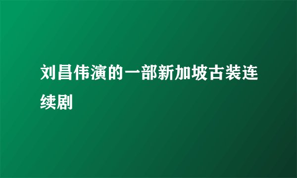 刘昌伟演的一部新加坡古装连续剧