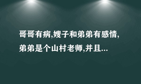哥哥有病,嫂子和弟弟有感情,弟弟是个山村老师,并且与女老师有感情关系，求小说的名字