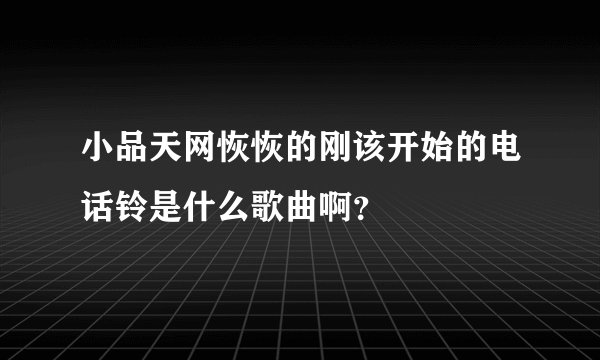 小品天网恢恢的刚该开始的电话铃是什么歌曲啊？