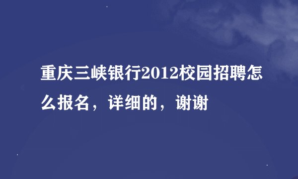 重庆三峡银行2012校园招聘怎么报名，详细的，谢谢