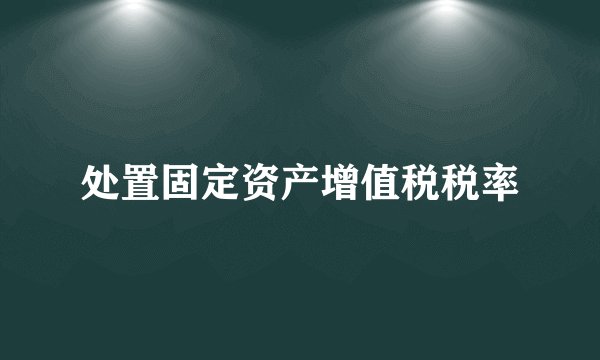 处置固定资产增值税税率