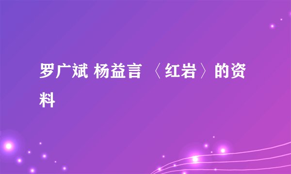 罗广斌 杨益言 〈红岩〉的资料