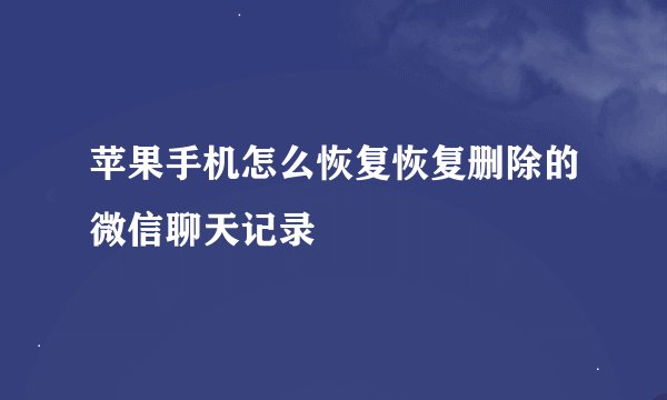 苹果手机怎么恢复恢复删除的微信聊天记录