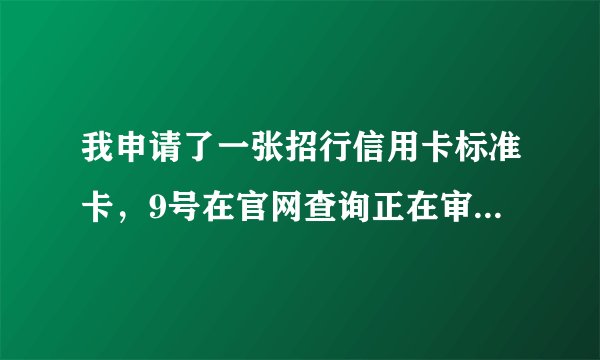 我申请了一张招行信用卡标准卡，9号在官网查询正在审核中，今天下午招行打来征信电话01084287224