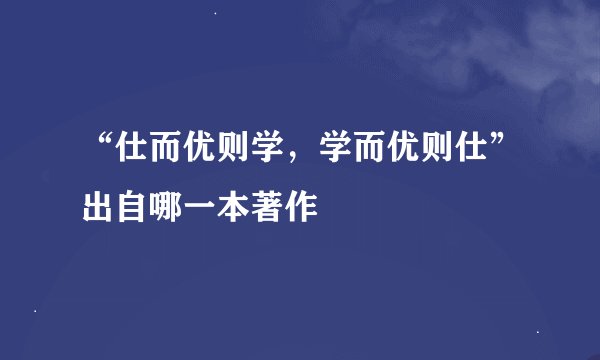 “仕而优则学,学而优则仕”出自哪一本著作