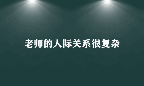 老师的人际关系很复杂