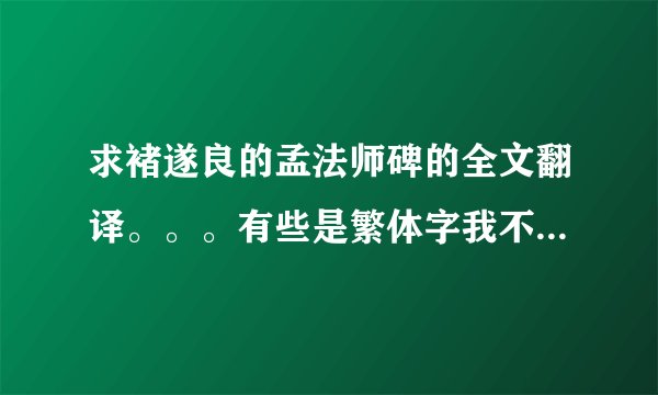 求褚遂良的孟法师碑的全文翻译。。。有些是繁体字我不认得 。。。请诸位大神帮帮忙