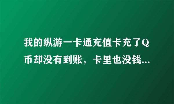我的纵游一卡通充值卡充了Q币却没有到账,卡里也没钱了,怎么办?