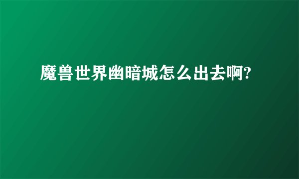 魔兽世界幽暗城怎么出去啊?