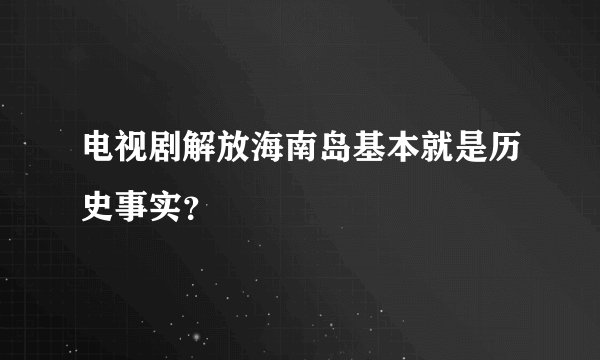 电视剧解放海南岛基本就是历史事实？