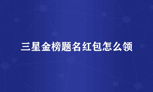 三星金榜题名红包怎么领