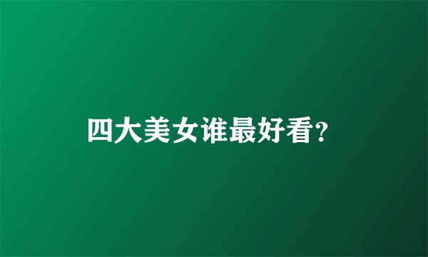 四大美女谁最好看？