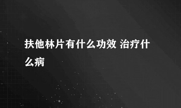 扶他林片有什么功效 治疗什么病