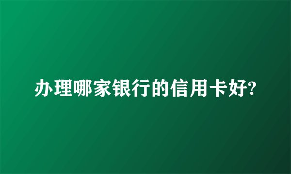 办理哪家银行的信用卡好?
