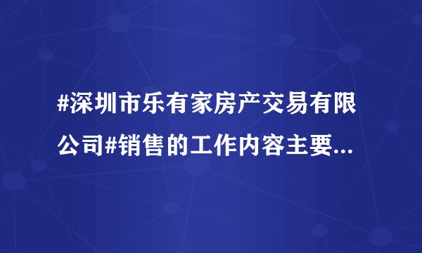 #深圳市乐有家房产交易有限公司#销售的工作内容主要做啥的？